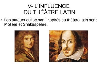 V- L'INFLUENCE
DU THÉÂTRE LATIN
● Les auteurs qui se sont inspirés du théâtre latin sont
Molière et Shakespeare.
 