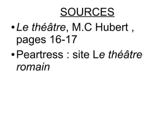 SOURCES
● Le théâtre, M.C Hubert ,
pages 16-17
● Peartress : site Le théâtre
romain
 