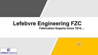 Lefebvre Engineering FZC
Fabrication Experts since 1914…
 