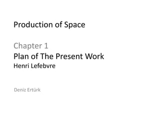 Production of Space

Chapter 1
Plan of The Present Work
Henri Lefebvre


Deniz Ertürk
 