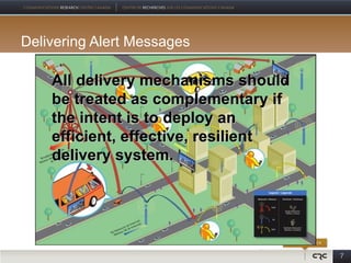 Delivering Alert Messages

    All delivery mechanisms should
    be treated as complementary if
    the intent is to deploy an
    efficient, effective, resilient
    delivery system.




                                      7
 