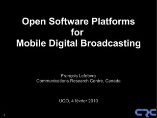 Open Software Platforms
                for
    Mobile Digital Broadcasting


                  François Lefebvre
        Communications Research Centre, Canada



                  UQO, 4 février 2010


1
 