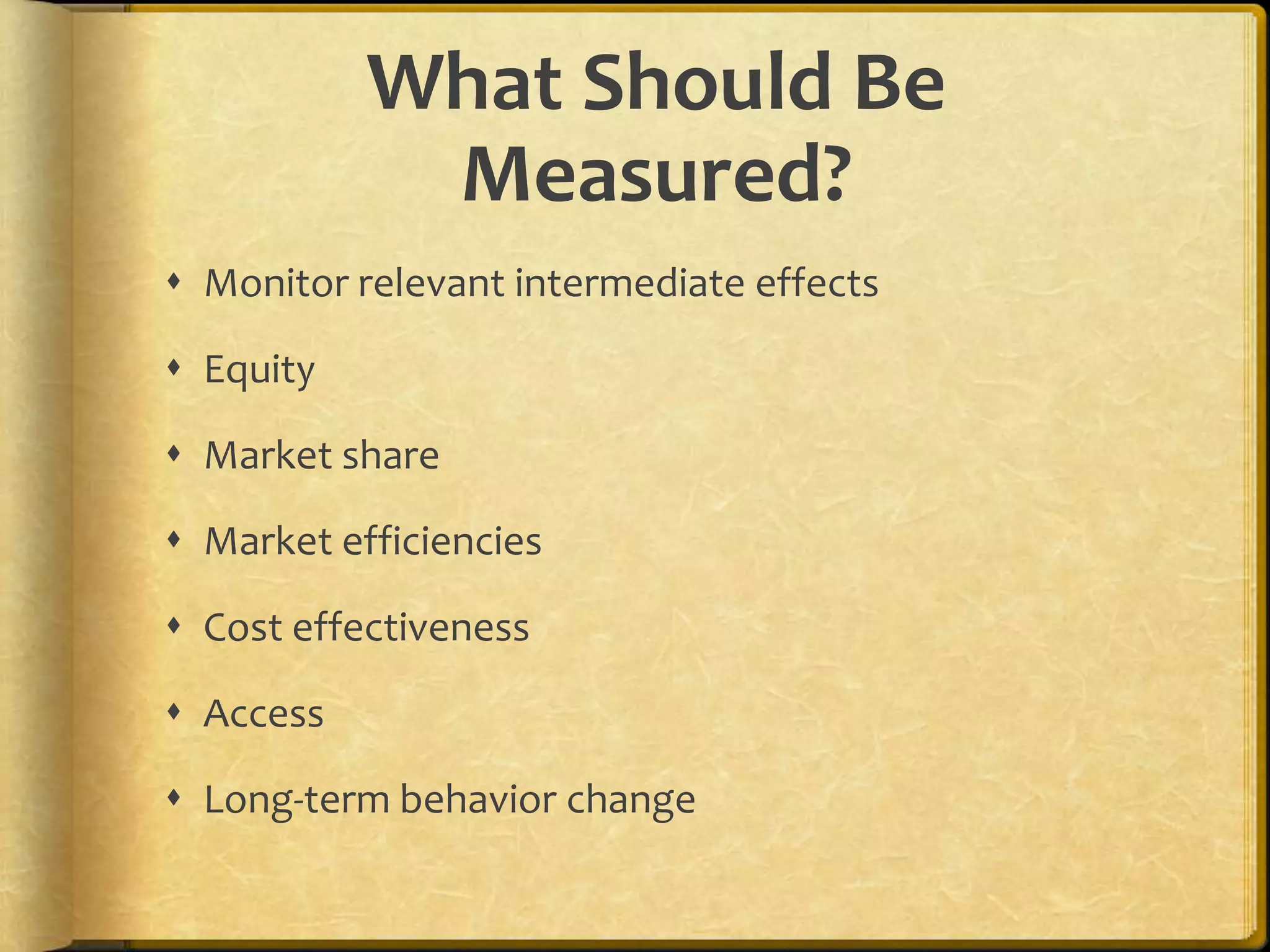 What Should Be Measured?Monitor relevant intermediate effects EquityMarket shareMarket efficienciesCost effectivenessAccessLong-term behavior change