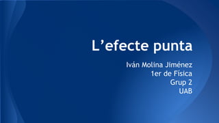 L’efecte punta
Iván Molina Jiménez
1er de Física
Grup 2
UAB
 