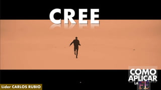 CREE
Líder CARLOS RUBIO
COMO
APLICARLA
 