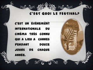 C ’ E S T Q U O I L E F E S T I VA L ?

C’est un évènement
internationale        du
cinéma très connu
qui a lieu a Cannes
pendant          douze
jours     de    chaque
année.
 