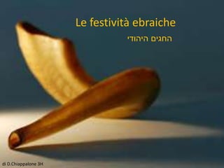 di D.Chiappalone 3H
Le festività ebraiche
‫היהודי‬ ‫החגים‬
 