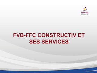 FVB-FFC CONSTRUCTIV ET
     SES SERVICES



                         p. 1
 
