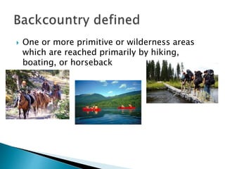  One or more primitive or wilderness areas
which are reached primarily by hiking,
boating, or horseback
 