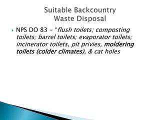  NPS DO 83 - “flush toilets; composting
toilets; barrel toilets; evaporator toilets;
incinerator toilets, pit privies, moldering
toilets (colder climates), & cat holes
 