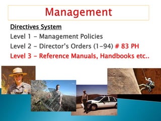 Directives System
Level 1 - Management Policies
Level 2 - Director’s Orders (1-94) # 83 PH
Level 3 - Reference Manuals, Handbooks etc..
 