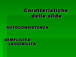 Caratteristiche    delle slide   AUTOCONSISTENZA    SEMPLICITA’   LEGGIBILITA’ 