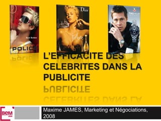 L’EFFICACITE DES CELEBRITES DANS LA PUBLICITE Maxime JAMES, Marketing et Négociations, 2008 