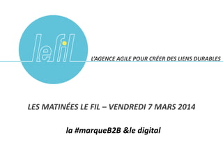 1
LA #MARQUE B2B & LE DIGITAL
#LAMATINALELEFIL
@AGENCE_LEFIL
 