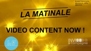 1
#LAMATINALELEFIL
@AGENCE_LEFIL
@INVIOO
VIDEO CONTENT NOW !
 