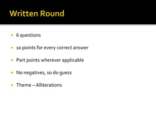  6 questions
 10 points for every correct answer
 Part points wherever applicable
 No negatives, so do guess
 Theme – Alliterations
 