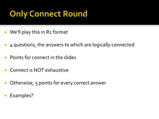  We’ll play this in R1 format
 4 questions, the answers to which are logically connected
 Points for connect in the slides
 Connect is NOT exhaustive
 Otherwise, 5 points for every correct answer
 Examples?
 