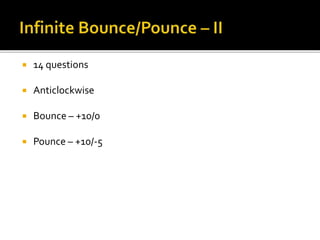  14 questions
 Anticlockwise
 Bounce – +10/0
 Pounce – +10/-5
 