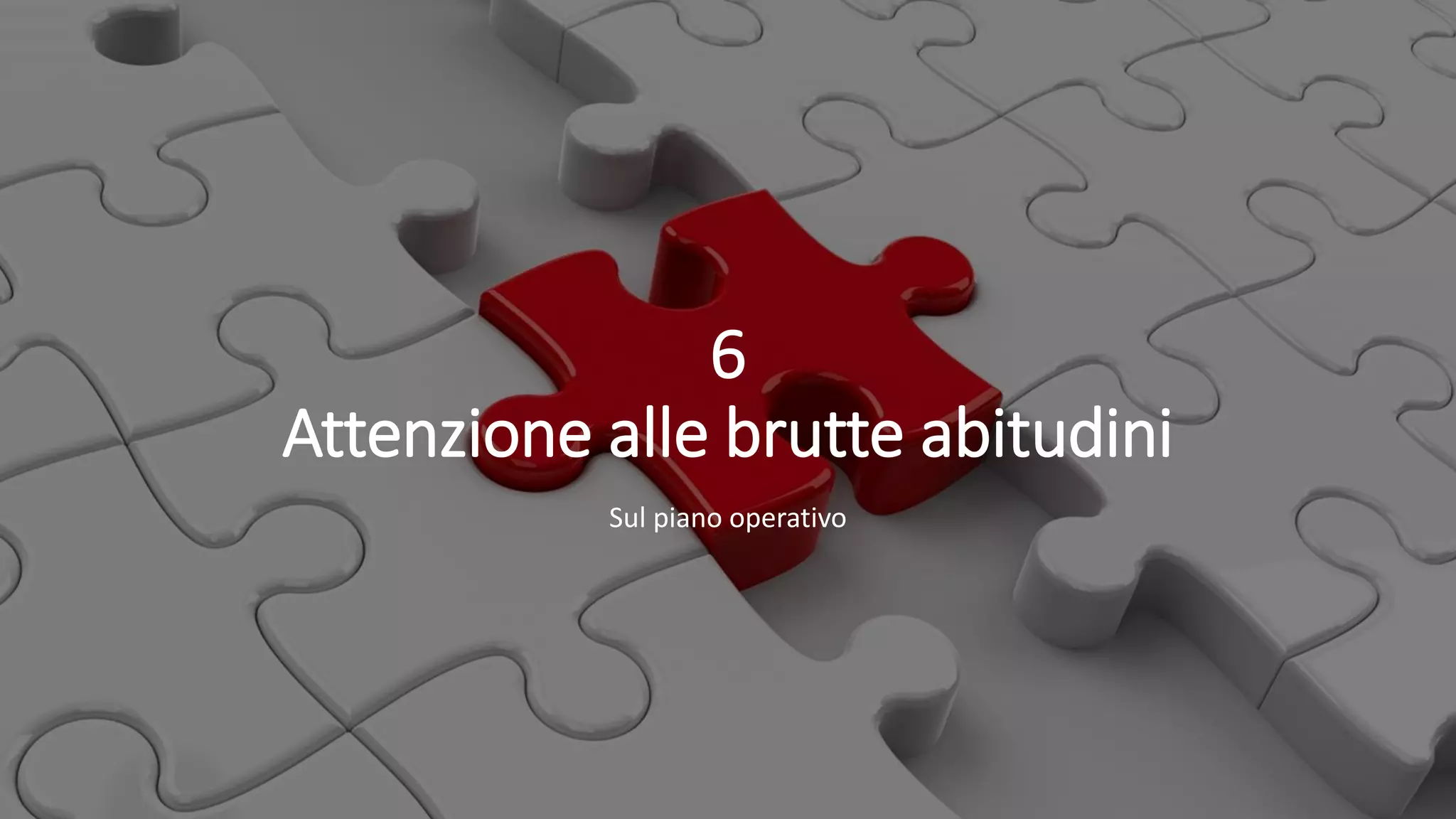 6
Attenzione alle brutte abitudini
Sul piano operativo
 