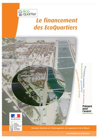 Le financement
des EcoQuartiers
Direction Générale de l’Aménagement, du Logement et de la Nature
www.developpement-durable.gouv.fr
 