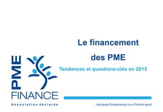 A s s o c i a t i o n d é c l a r é e ...because Entrepreneur is a French word
Le financement
des PME
Tendances et questions-clés en 2015
 