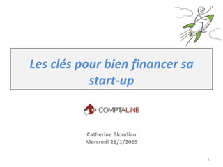 Les clés pour bien financer sa
start-up
Catherine Blondiau
Mercredi 28/1/2015
1
 