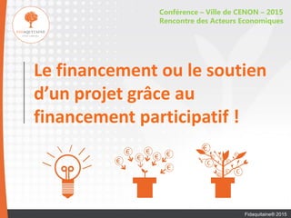 Le financement ou le soutien
d’un projet grâce au
financement participatif !
Conférence – Ville de CENON – 2015
Rencontre des Acteurs Economiques
Fidaquitaine® 2015
 