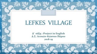 LEFKES VILLAGE
Δ’ τάξη : Project in English
Δ.Σ. Λευκών-Κώστου Πάρου
2018-19
 