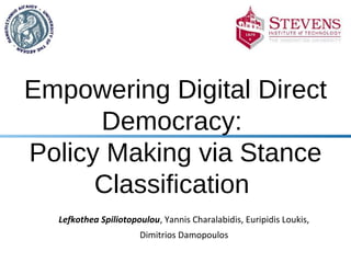 Empowering Digital Direct
Democracy:
Policy Making via Stance
Classification
Lefkothea Spiliotopoulou, Yannis Charalabidis, Euripidis Loukis,
Dimitrios Damopoulos
 