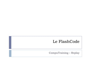 Le FlashCode

CompuTraining – Replay
 