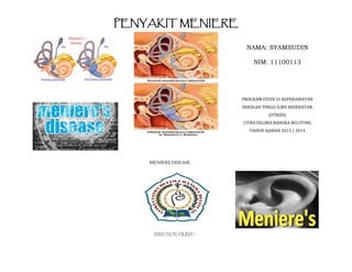 PENYAKIT MENIERE
MENIEREDISEASE
DISUSUN OLEH :
NAMA: SYAMSUDIN
NIM: 11100113
PROGRAM STUDI S1 KEPERAWATAN
SEKOLAH TINGGI I...