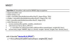 MNIST
with tf.devide(“device:XLA_CPU:0”):
y = tf.nn.softmax(tf.add(tf.matmul(input, weights)[0], bias))
 
