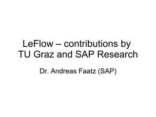 LeFlow – contributions by  TU Graz and SAP Research Dr. Andreas Faatz (SAP) 