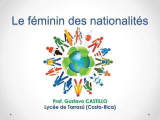 Le féminin des nationalités
Prof. Gustavo CASTILLO
Lycée de Tarrazú (Costa-Rica)
 