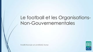Le football et les Organisations-
Non-Gouvernementales
FAURE Romain et LAVENAS Victor
 