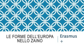 LE FORME DELL’EUROPA
NELLO ZAINO
Erasmus
+
 