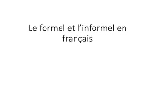 Le formel et l’informel en 
français 
 