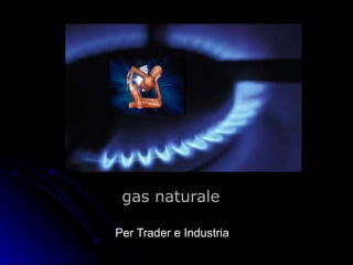 gas naturale Per Trader e Industria 