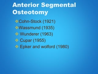 Anterior Segmental
Osteotomy
Cohn-Stock (1921)
Wassmund (1935)
 Wunderer (1963)
 Cupar (1955)
 Epker and wolford (1980)
 