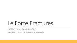 Le Forte Fractures
PRESENTED BY: GAURI BARGOTI
MODERATED BY: DR SHIVAM AGGARWAL
 
