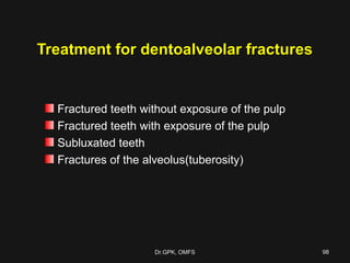 Treatment for dentoalveolar fracturesTreatment for dentoalveolar fractures
Fractured teeth without exposure of the pulp
Fractured teeth with exposure of the pulp
Subluxated teeth
Fractures of the alveolus(tuberosity)
Dr.GPK, OMFSDr.GPK, OMFS 9898
 