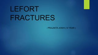 LEFORT
FRACTURES
- PRAJAKTA JOSHI ( IV YEAR )
 