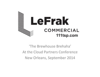 ‘The 
Brewhouse 
Brehaha’ 
At 
the 
Cloud 
Partners 
Conference 
New 
Orleans, 
September 
2014 
 