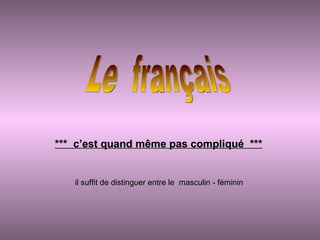 Le  français ***  c’est quand même pas compliqué  *** il suffit de distinguer entre le  masculin - féminin 