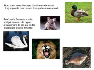 Bon, vous vous dites que dix minutes de retard,
il n'y a pas de quoi casser trois pattes à un canard.



Sauf que la fameu...