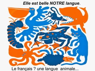 Elle est belle NOTRE langue.




Le français ? une langue animale...
 