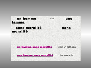 un homme --- une
femme
sans moralité sans
moralité
un homme sans moralitéun homme sans moralité : c’est un politicien
une femme sans moralitéune femme sans moralité : c’est une pute
 