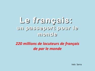 Le français:
un passeport pour le
      monde
220 millions de locuteurs de français
          de par le monde


                                Inés Serra
 