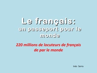 Le français:
 un passeport pour le
       monde
220 millions de locuteurs de français
          de par le monde


                                Inés Serra
 