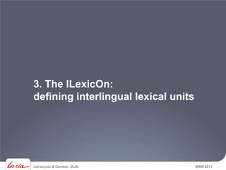 3. The ILexicOn:
defining interlingual lexical units




Lefrançois & Gandon, ULiS.            MSW 2011
 